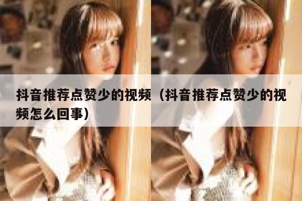 抖音推荐点赞少的视频（抖音推荐点赞少的视频怎么回事） 第1张