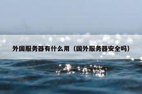 外国服务器有什么用（国外服务器安全吗） 第1张