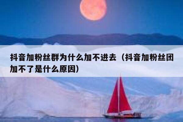 抖音加粉丝群为什么加不进去（抖音加粉丝团加不了是什么原因） 第1张