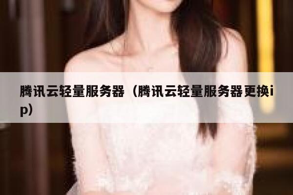 腾讯云轻量服务器（腾讯云轻量服务器更换ip） 第1张