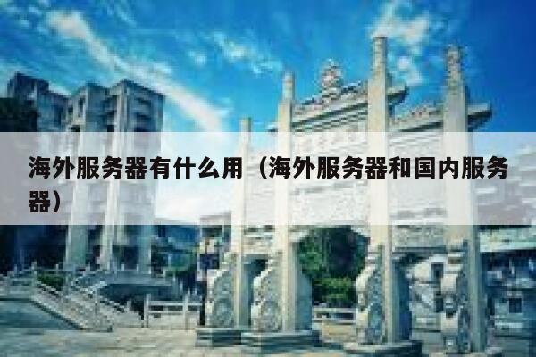 海外服务器有什么用（海外服务器和国内服务器） 第1张