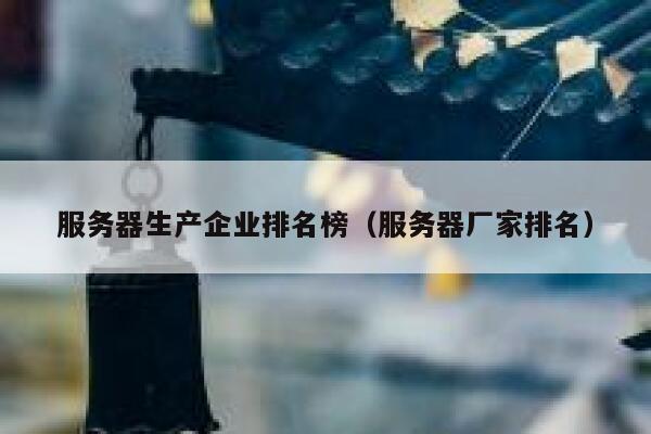 服务器生产企业排名榜（服务器厂家排名） 第1张