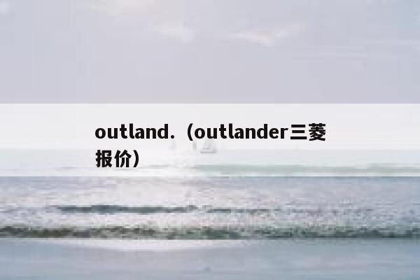 outland.（outlander三菱报价） 第1张