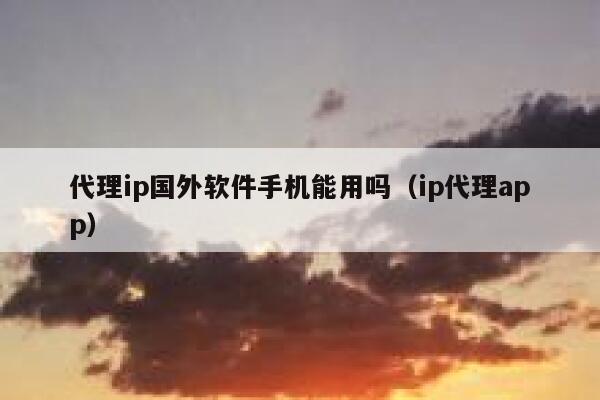 代理ip国外软件手机能用吗（ip代理app） 第1张