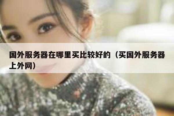 国外服务器在哪里买比较好的（买国外服务器上外网） 第1张