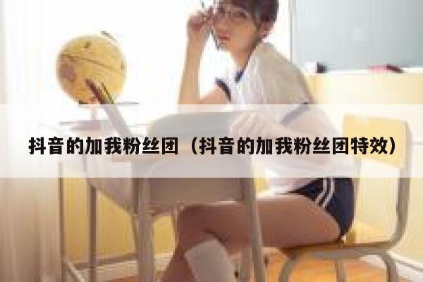 抖音的加我粉丝团（抖音的加我粉丝团特效） 第1张