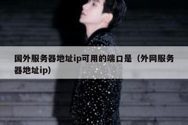 国外服务器地址ip可用的端口是（外网服务器地址ip） 第1张