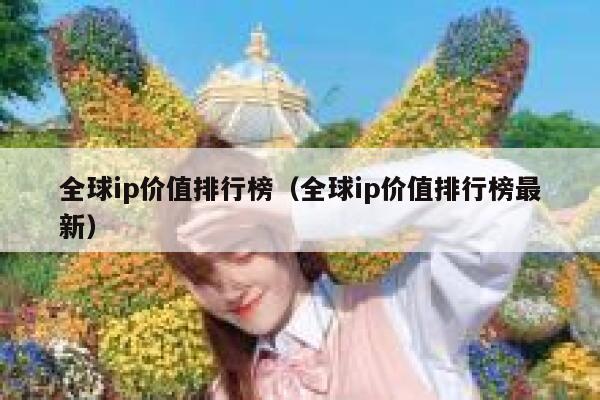 全球ip价值排行榜（全球ip价值排行榜最新） 第1张