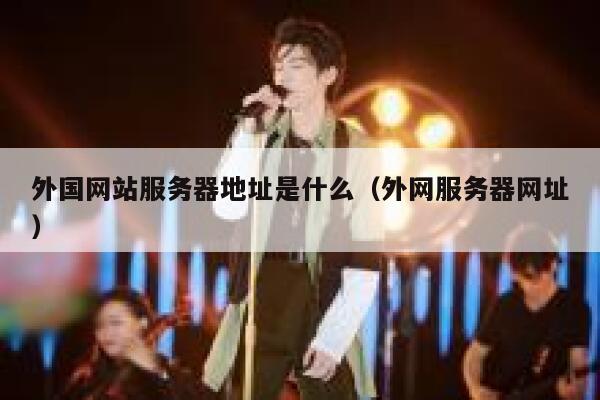 外国网站服务器地址是什么（外网服务器网址） 第1张