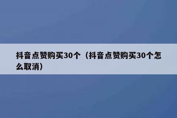 抖音点赞购买30个（抖音点赞购买30个怎么取消） 第1张