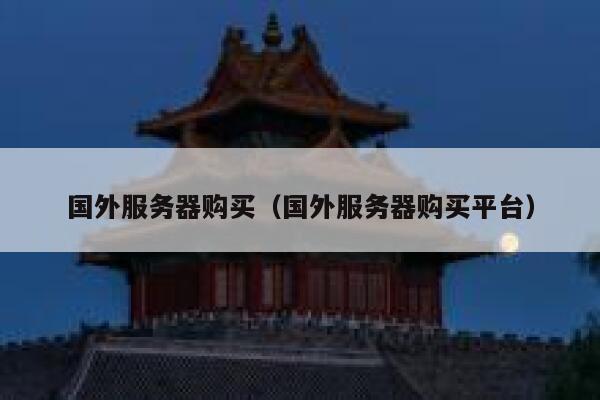 国外服务器购买（国外服务器购买平台） 第1张