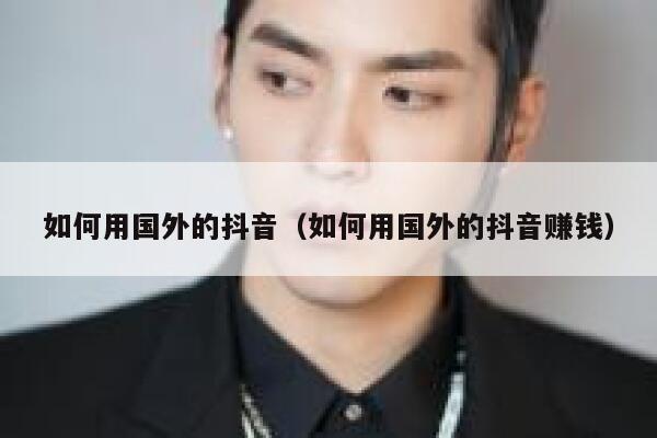 如何用国外的抖音（如何用国外的抖音赚钱） 第1张