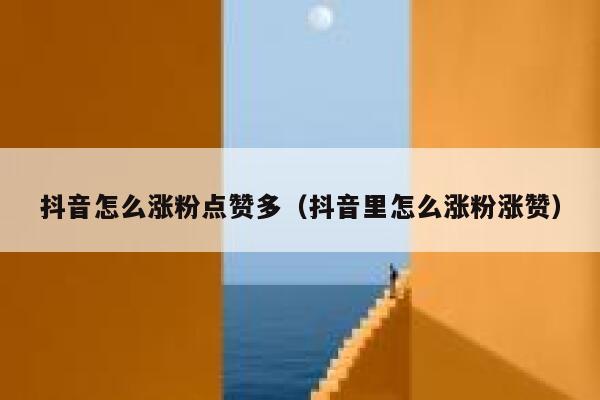抖音怎么涨粉点赞多（抖音里怎么涨粉涨赞） 第1张