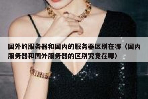 国外的服务器和国内的服务器区别在哪（国内服务器和国外服务器的区别究竟在哪） 第1张