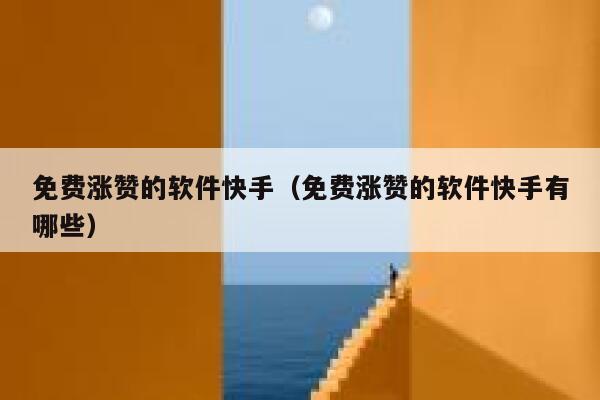 免费涨赞的软件快手（免费涨赞的软件快手有哪些） 第1张