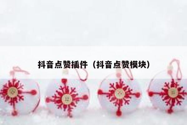 抖音点赞插件（抖音点赞模块） 第1张