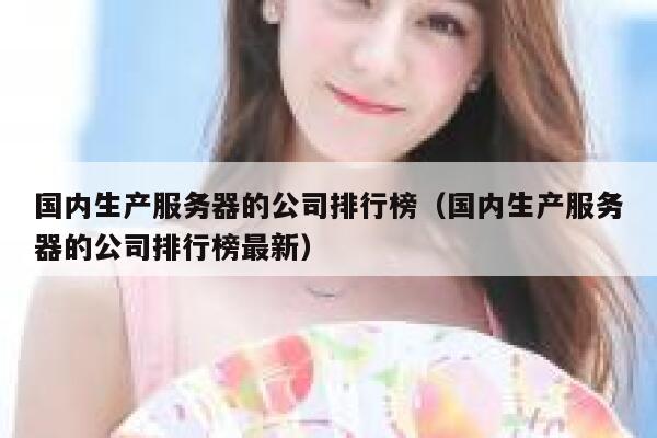 国内生产服务器的公司排行榜（国内生产服务器的公司排行榜最新） 第1张