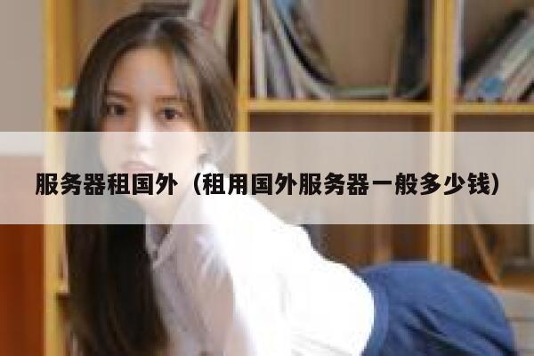 服务器租国外（租用国外服务器一般多少钱） 第1张