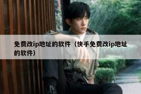 免费改ip地址的软件（快手免费改ip地址的软件） 第1张