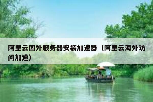 阿里云国外服务器安装加速器（阿里云海外访问加速） 第1张