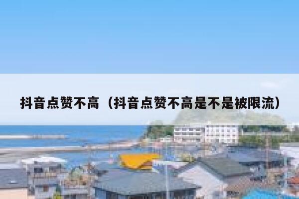 抖音点赞不高（抖音点赞不高是不是被限流） 第1张