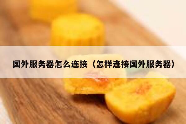 国外服务器怎么连接（怎样连接国外服务器） 第1张