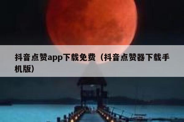 抖音点赞app下载免费（抖音点赞器下载手机版） 第1张