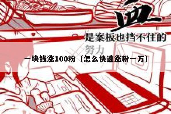 一块钱涨100粉（怎么快速涨粉一万） 第1张