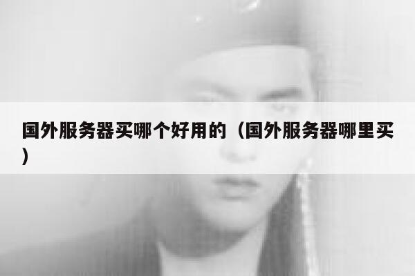 国外服务器买哪个好用的（国外服务器哪里买） 第1张