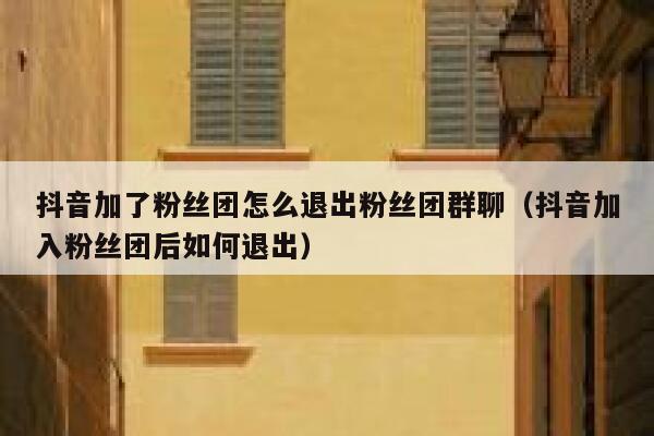 抖音加了粉丝团怎么退出粉丝团群聊（抖音加入粉丝团后如何退出） 第1张