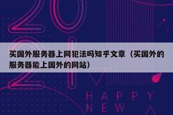 买国外服务器上网犯法吗知乎文章（买国外的服务器能上国外的网站） 第1张