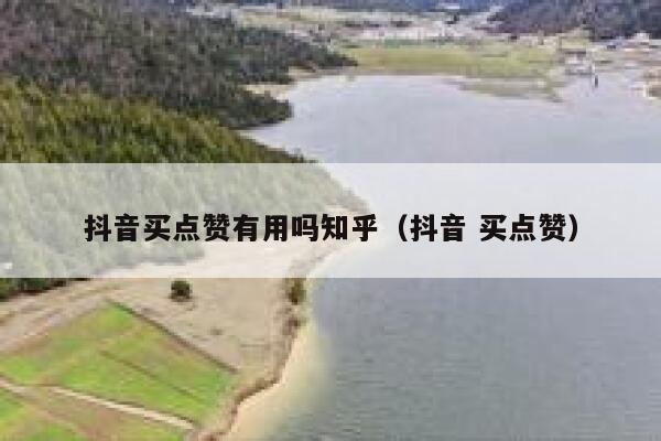 抖音买点赞有用吗知乎（抖音 买点赞） 第1张
