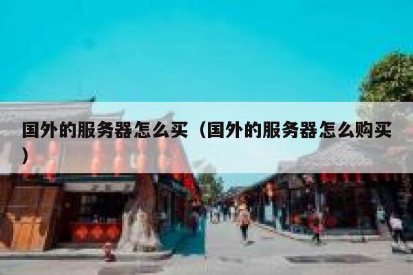 国外的服务器怎么买（国外的服务器怎么购买） 第1张