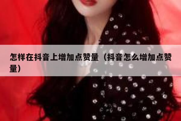怎样在抖音上增加点赞量（抖音怎么增加点赞量） 第1张