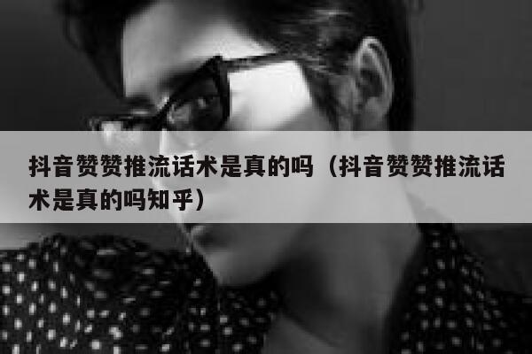抖音赞赞推流话术是真的吗（抖音赞赞推流话术是真的吗知乎） 第1张