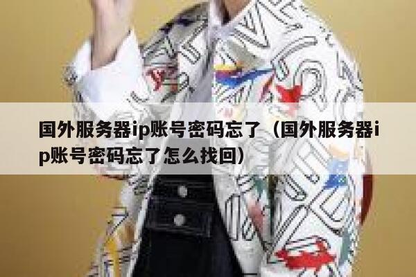 国外服务器ip账号密码忘了（国外服务器ip账号密码忘了怎么找回） 第1张
