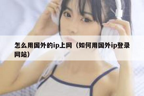 怎么用国外的ip上网（如何用国外ip登录网站） 第1张