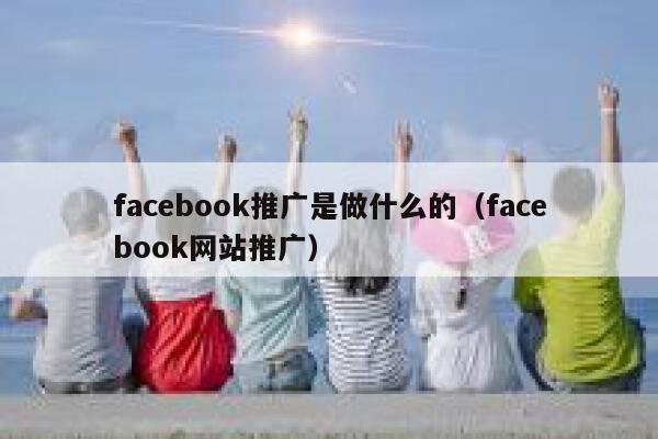 facebook推广是做什么的（facebook网站推广） 第1张
