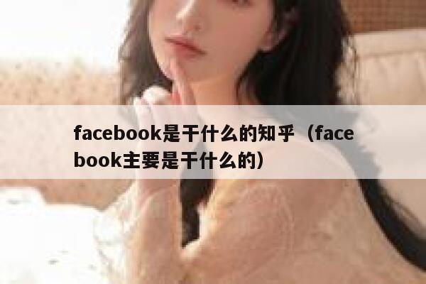 facebook是干什么的知乎（facebook主要是干什么的） 第1张