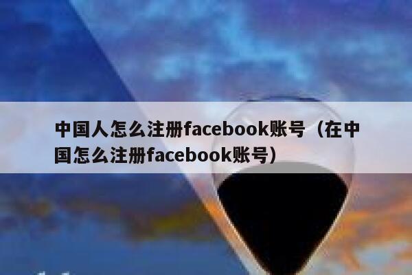 中国人怎么注册facebook账号（在中国怎么注册facebook账号） 第1张