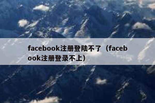 facebook注册登陆不了（facebook注册登录不上） 第1张