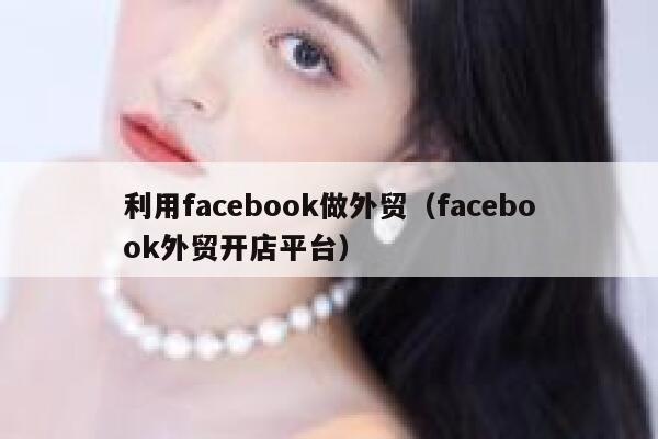 利用facebook做外贸（facebook外贸开店平台） 第1张