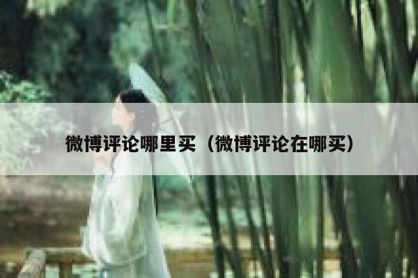 微博评论哪里买（微博评论在哪买） 第1张
