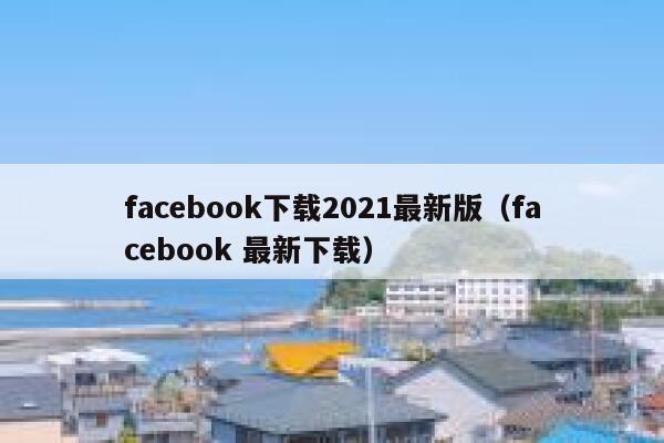 facebook下载2021最新版（facebook 最新下载） 第1张