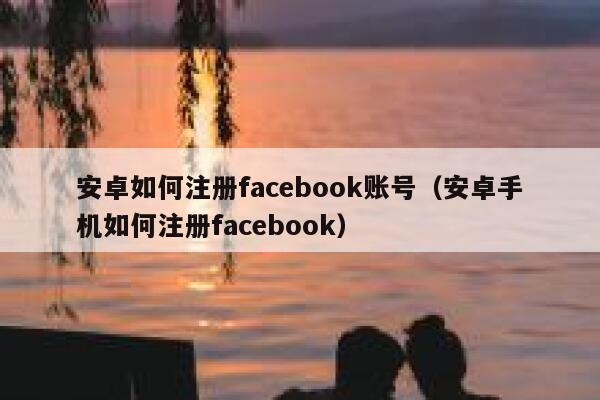 安卓如何注册facebook账号（安卓手机如何注册facebook） 第1张