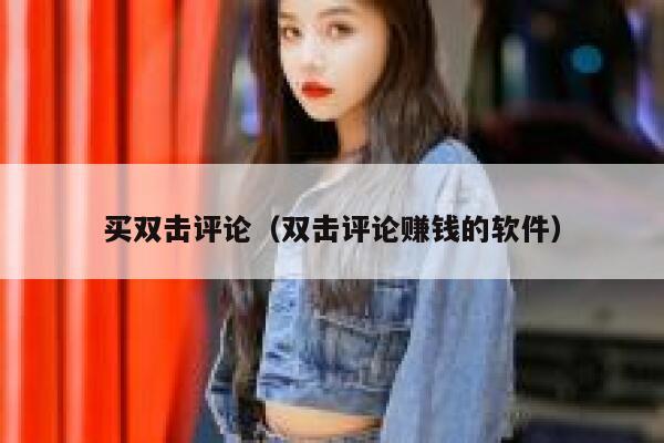 买双击评论（双击评论赚钱的软件） 第1张