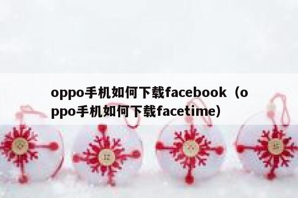 oppo手机如何下载facebook（oppo手机如何下载facetime） 第1张