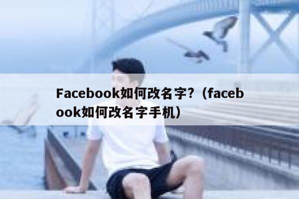 Facebook如何改名字?（facebook如何改名字手机） 第1张