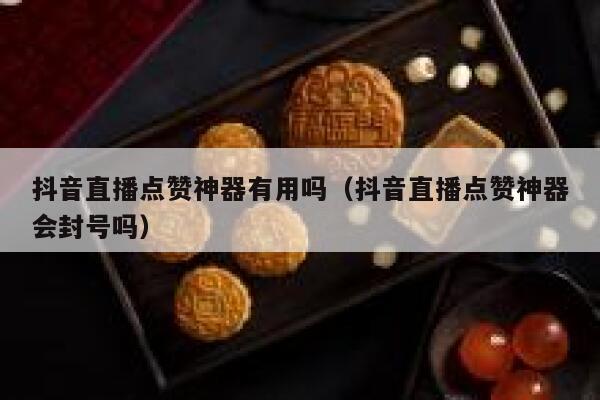 抖音直播点赞神器有用吗（抖音直播点赞神器会封号吗） 第1张