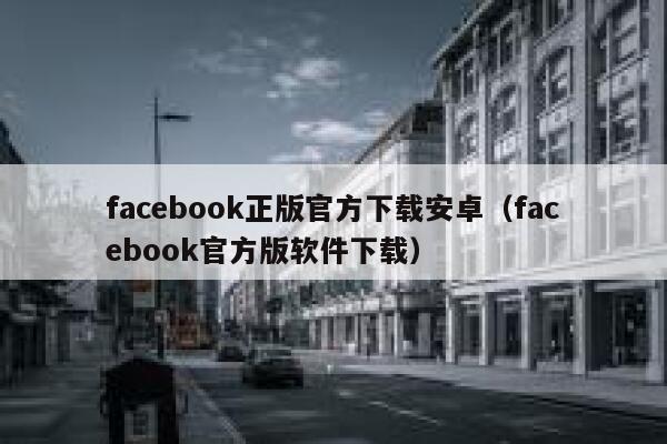 facebook正版官方下载安卓（facebook官方版软件下载） 第1张